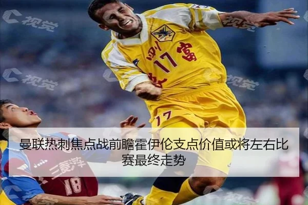 曼联热刺焦点战前瞻霍伊伦支点价值或将左右比赛最终走势