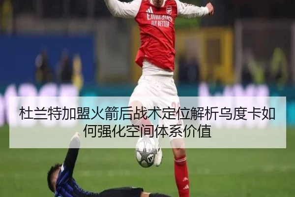 杜兰特加盟火箭后战术定位解析乌度卡如何强化空间体系价值