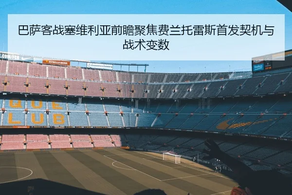巴萨客战塞维利亚前瞻聚焦费兰托雷斯首发契机与战术变数